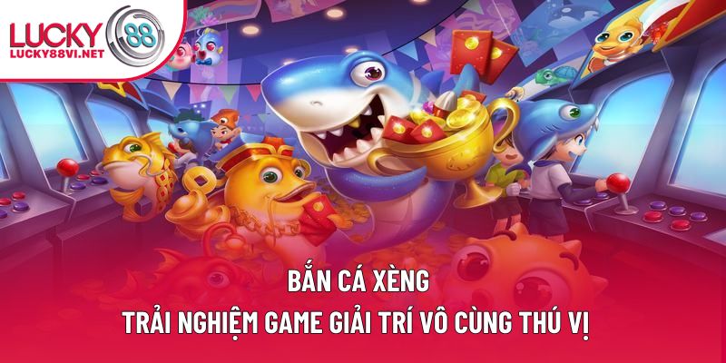 Bắn Cá Xèng: Trải Nghiệm Game Giải Trí Vô Cùng Thú Vị 
