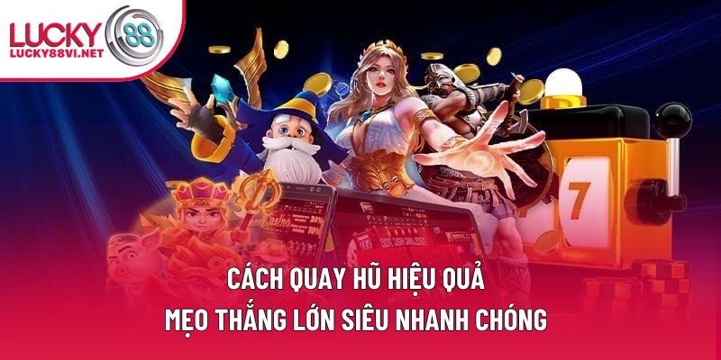 Cách Quay Hũ Hiệu Quả - Mẹo Thắng Lớn Siêu Nhanh Chóng