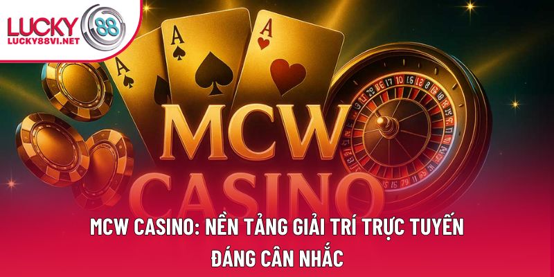 Mcw Casino: Nền Tảng Giải Trí Trực Tuyến Đáng Cân Nhắc