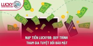 Nạp Tiền Lucky88: Quy Trình Tham Gia Tuyệt Đối Bảo Mật